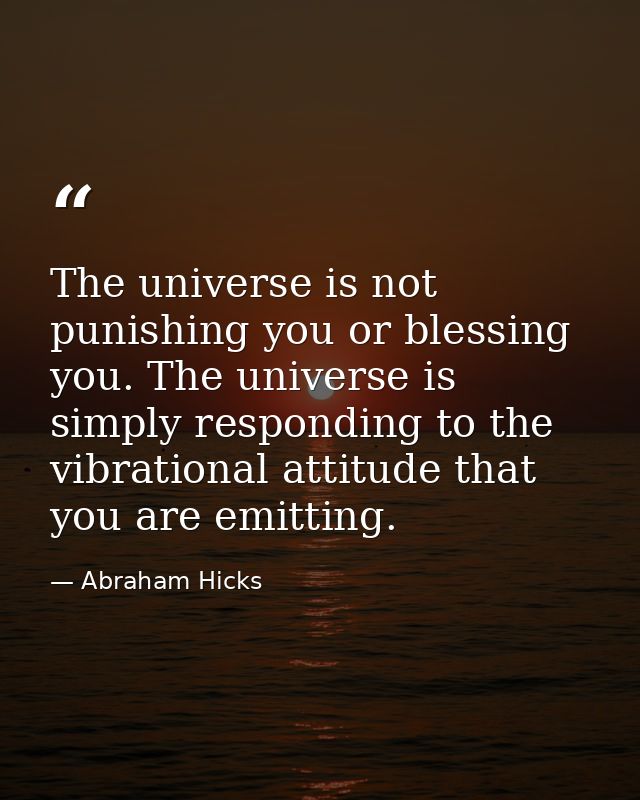 The universe is not punishing you or blessing you. The universe is simply responding to the vibrational attitude that yo — Abraham Hicks