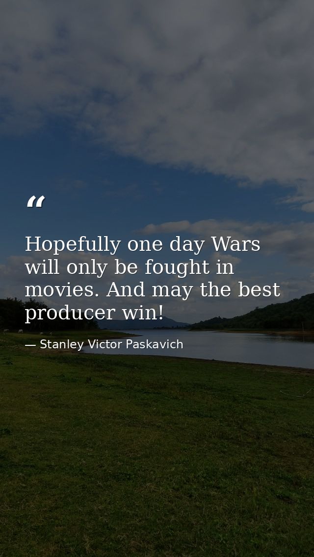 Hopefully one day Wars will only be fought in movies. And may the best producer win! — Stanley Victor Paskavich