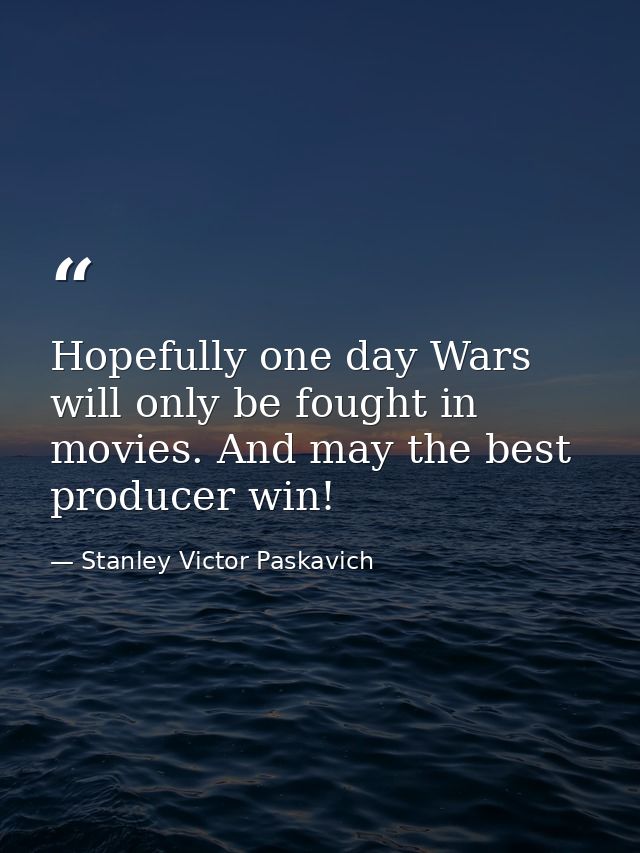 Hopefully one day Wars will only be fought in movies. And may the best producer win! — Stanley Victor Paskavich