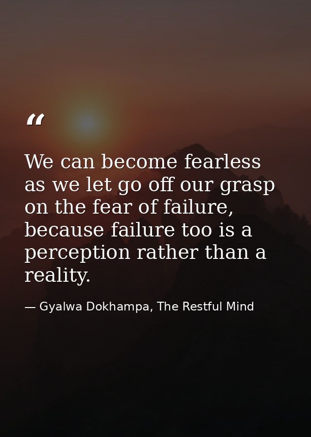 We can become fearless as we let go off our grasp on the fear of failure, because failure too is a perception rather tha — Gyalwa Dokhampa, The Restful Mind
