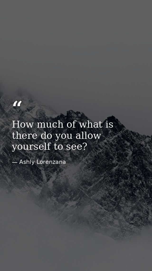 How much of what is there do you allow yourself to see? — Ashly Lorenzana