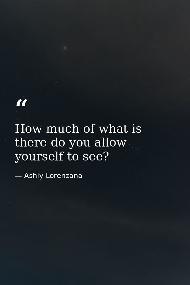 How much of what is there do you allow yourself to see? — Ashly Lorenzana