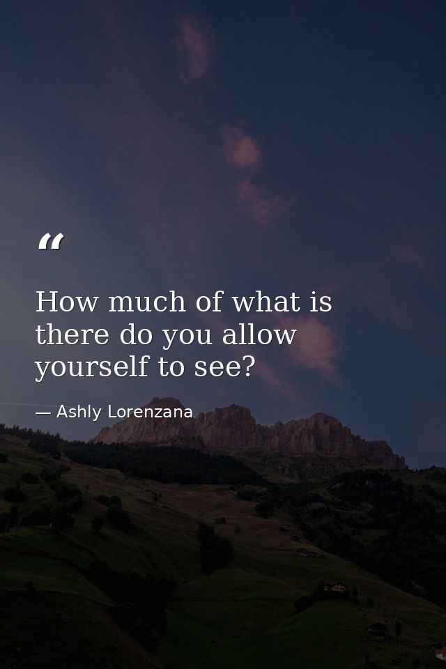 How much of what is there do you allow yourself to see? — Ashly Lorenzana