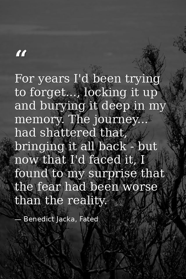 For years I'd been trying to forget..., locking it up and burying it deep in my memory. The journey... had shattered tha — Benedict Jacka, Fated