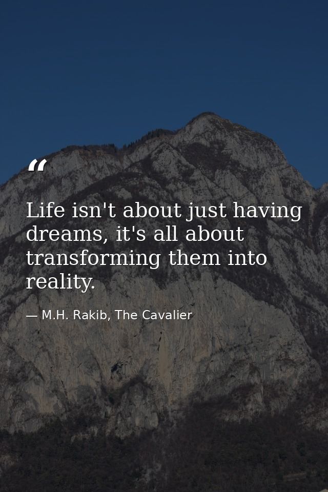 Life isn't about just having dreams, it's all about transforming them into reality. — M.H. Rakib, The Cavalier