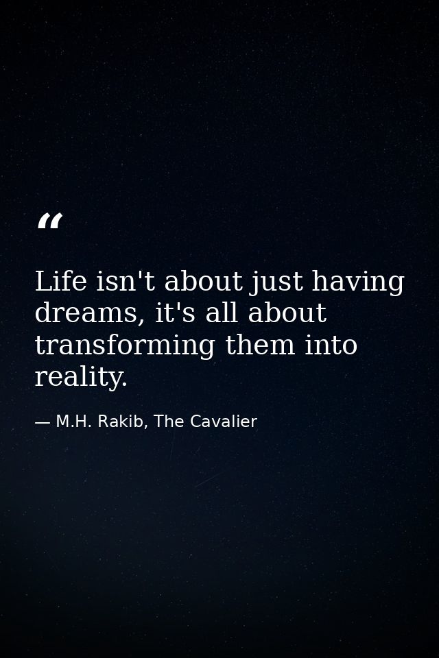 Life isn't about just having dreams, it's all about transforming them into reality. — M.H. Rakib, The Cavalier