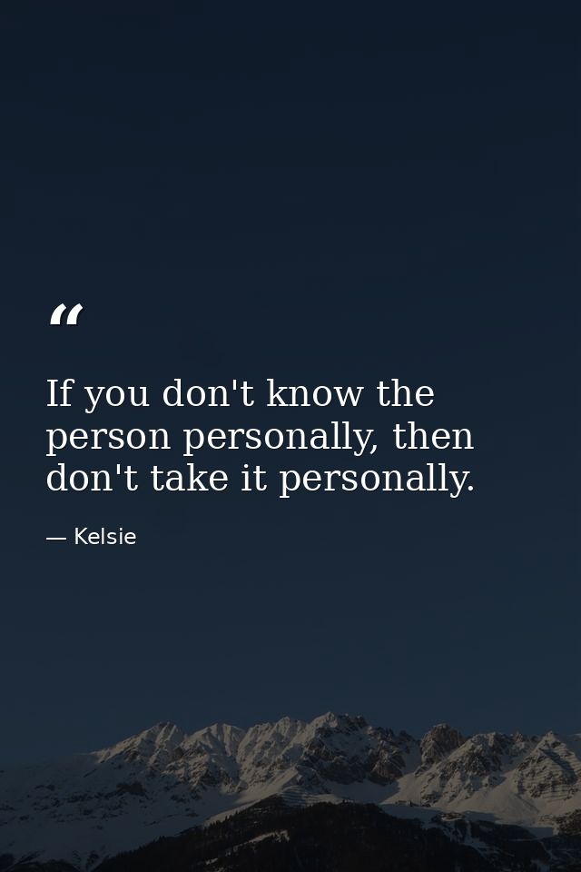 If you don't know the person personally, then don't take it personally. — Kelsie