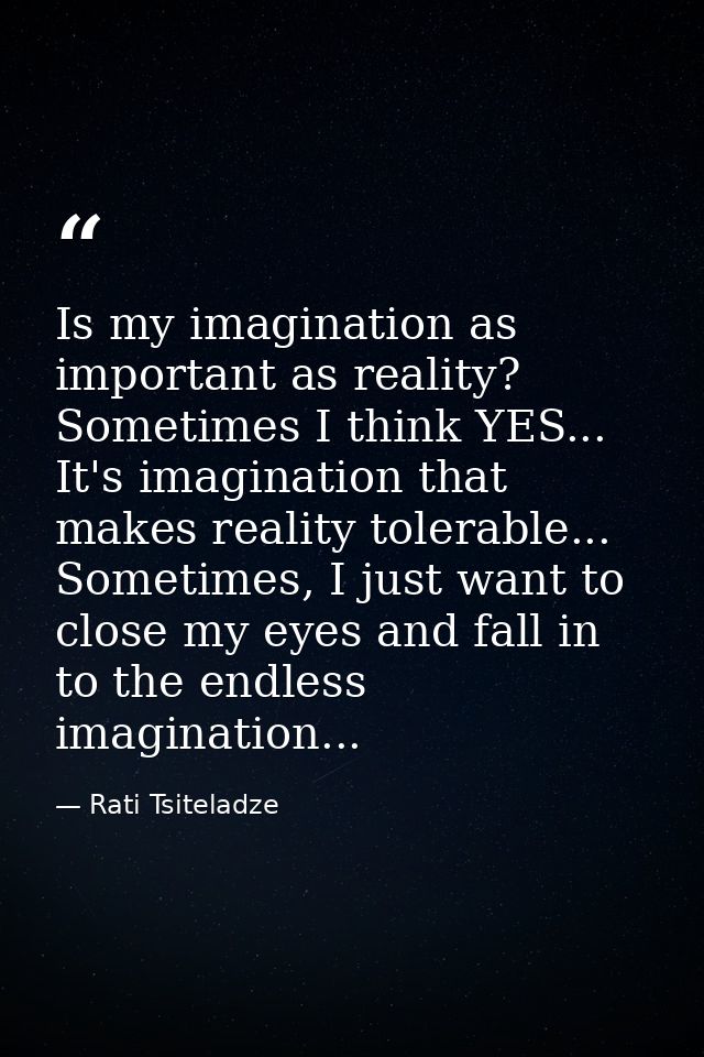 Is my imagination as important as reality? Sometimes I think YES... It's imagination that makes reality tolerable... Som — Rati Tsiteladze