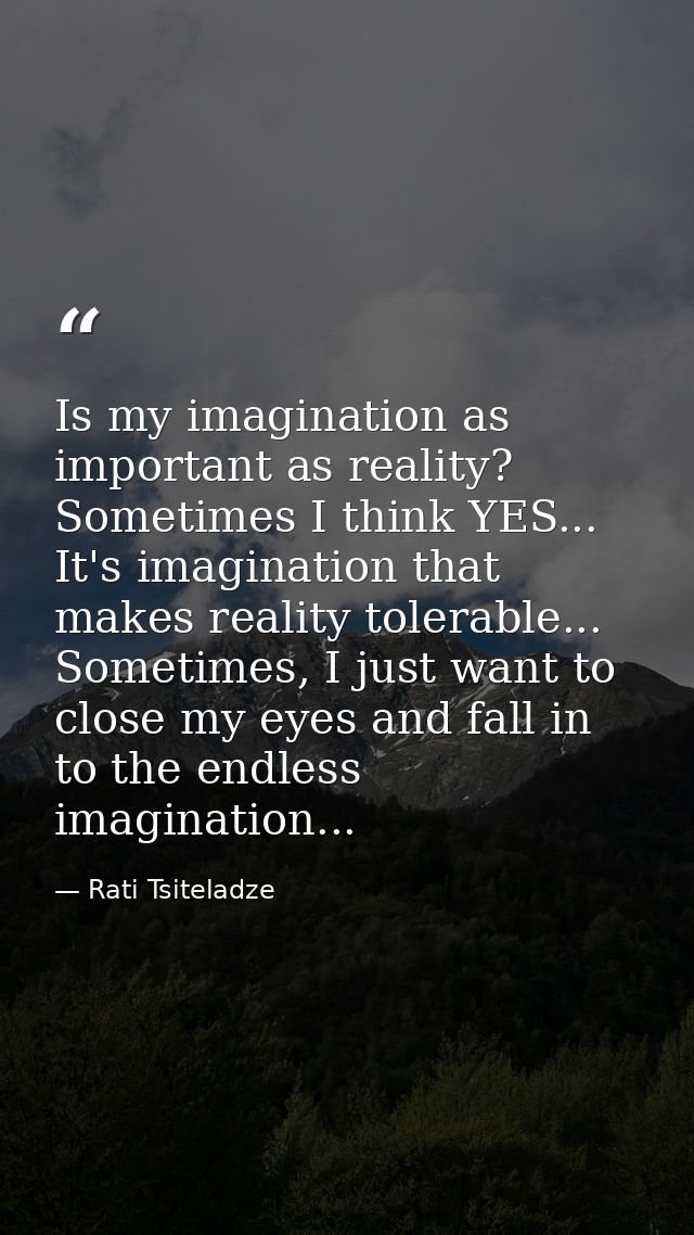 Is my imagination as important as reality? Sometimes I think YES... It's imagination that makes reality tolerable... Som — Rati Tsiteladze