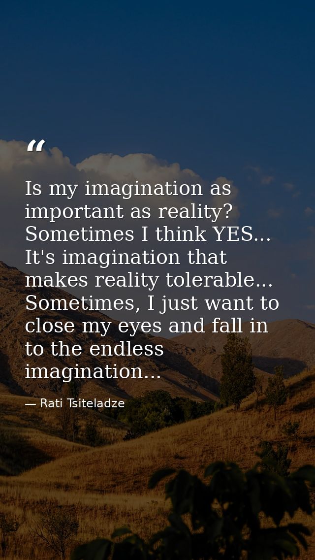 Is my imagination as important as reality? Sometimes I think YES... It's imagination that makes reality tolerable... Som — Rati Tsiteladze