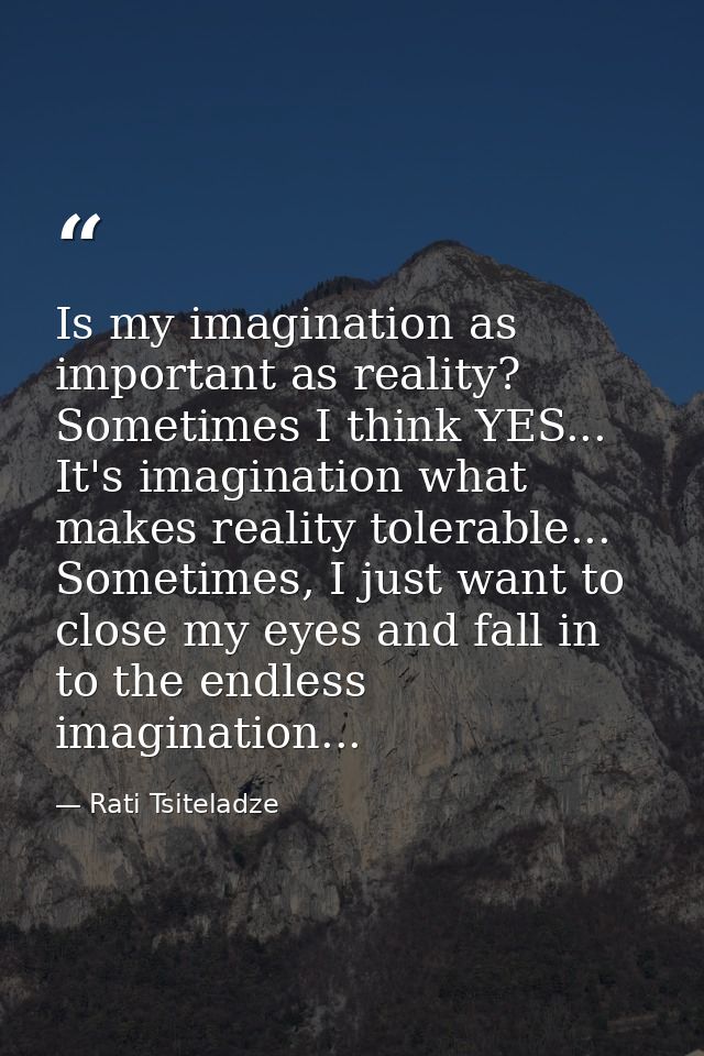 Is my imagination as important as reality? Sometimes I think YES... It's imagination what makes reality tolerable... Som — Rati Tsiteladze