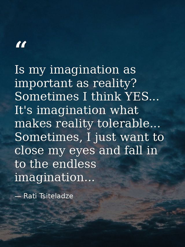 Is my imagination as important as reality? Sometimes I think YES... It's imagination what makes reality tolerable... Som — Rati Tsiteladze