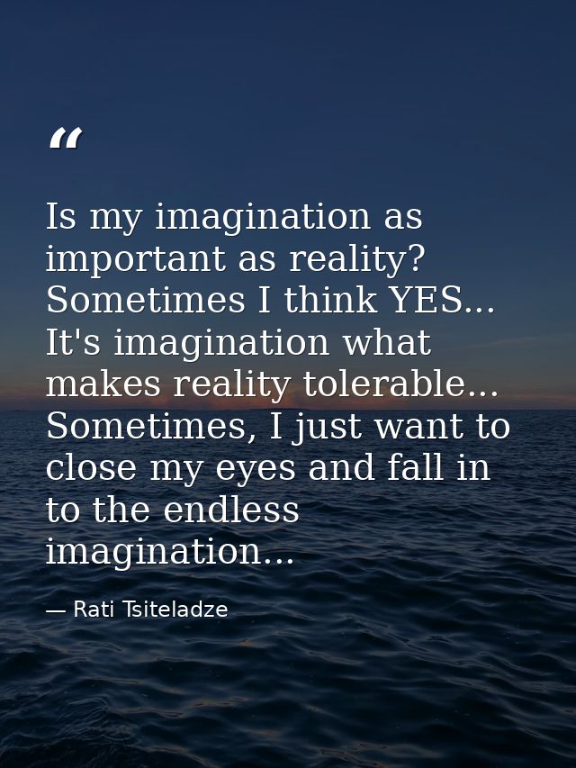 Is my imagination as important as reality? Sometimes I think YES... It's imagination what makes reality tolerable... Som — Rati Tsiteladze