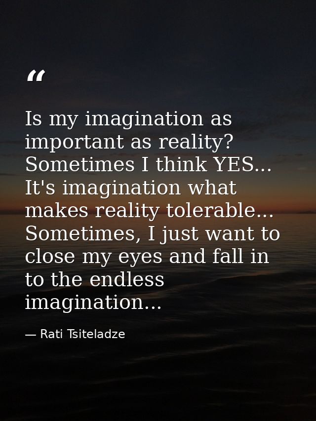 Is my imagination as important as reality? Sometimes I think YES... It's imagination what makes reality tolerable... Som — Rati Tsiteladze