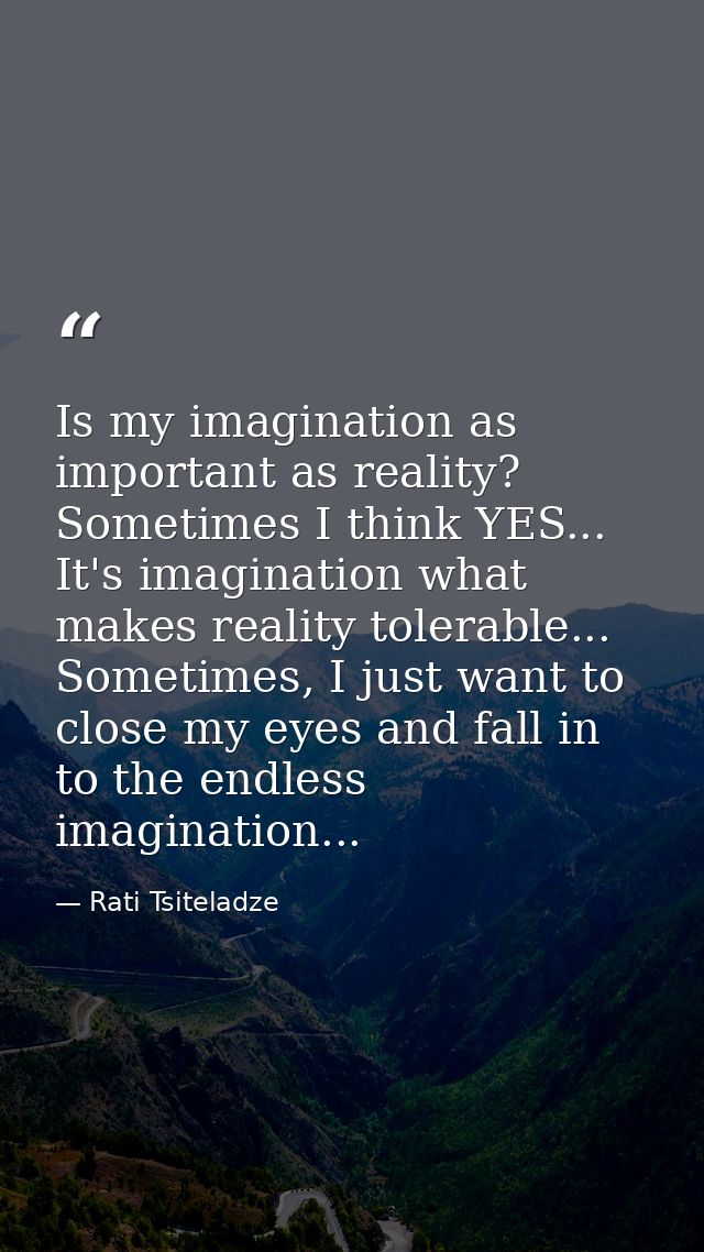 Is my imagination as important as reality? Sometimes I think YES... It's imagination what makes reality tolerable... Som — Rati Tsiteladze
