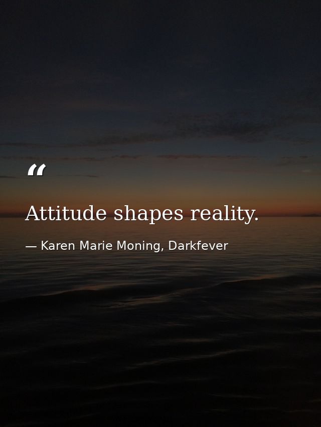 Attitude shapes reality. — Karen Marie Moning, Darkfever
