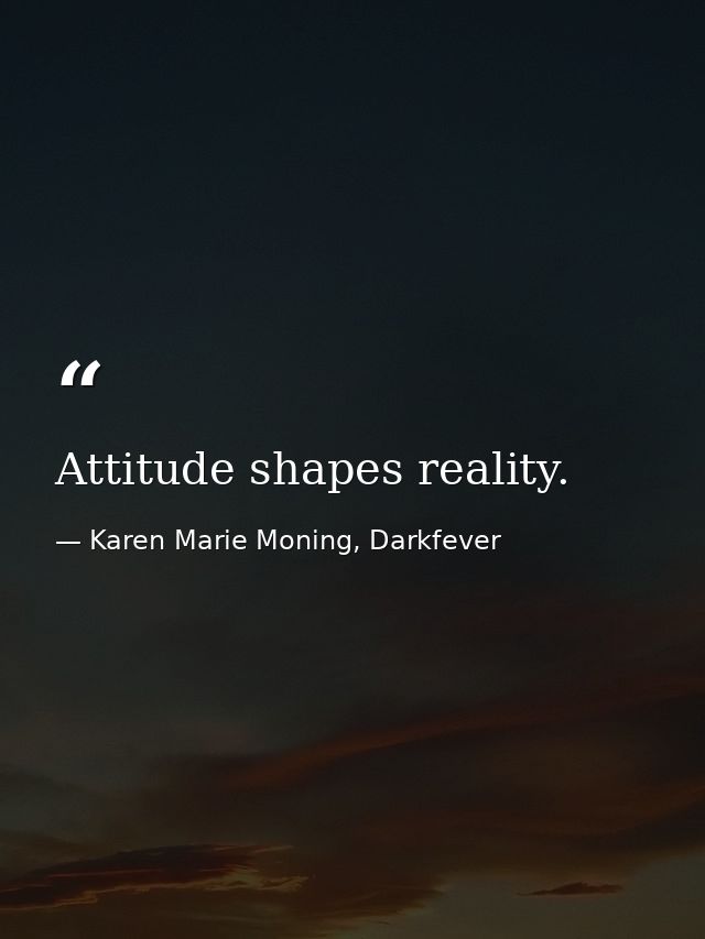 Attitude shapes reality. — Karen Marie Moning, Darkfever