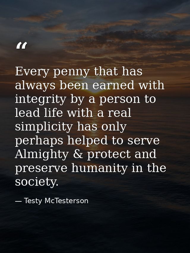 Every penny that has always been earned with integrity by a person to lead life with a real simplicity has only perhaps  — Testy McTesterson