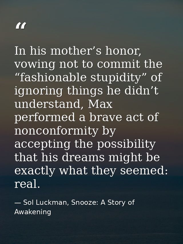 In his mother’s honor, vowing not to commit the “fashionable stupidity” of ignoring things he didn’t understand, Max per — Sol Luckman, Snooze: A Story of Awakening