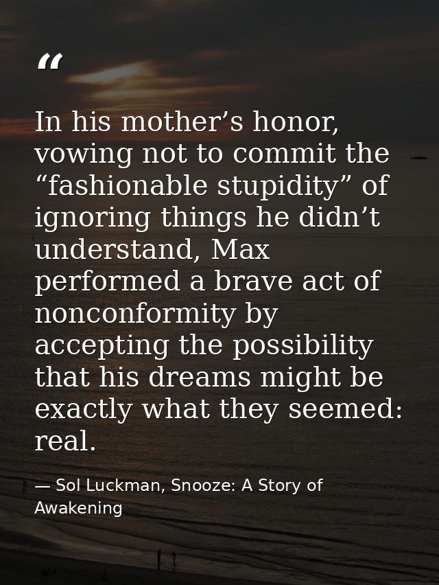 In his mother’s honor, vowing not to commit the “fashionable stupidity” of ignoring things he didn’t understand, Max per — Sol Luckman, Snooze: A Story of Awakening
