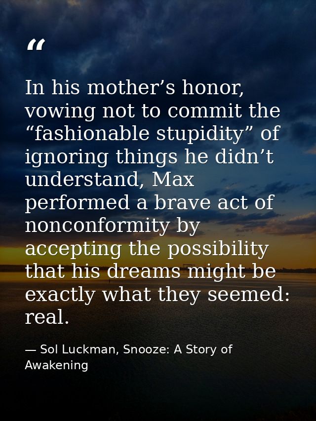 In his mother’s honor, vowing not to commit the “fashionable stupidity” of ignoring things he didn’t understand, Max per — Sol Luckman, Snooze: A Story of Awakening