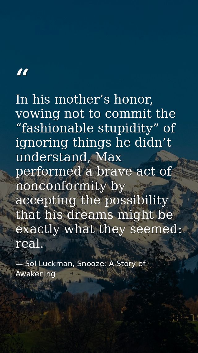 In his mother’s honor, vowing not to commit the “fashionable stupidity” of ignoring things he didn’t understand, Max per — Sol Luckman, Snooze: A Story of Awakening