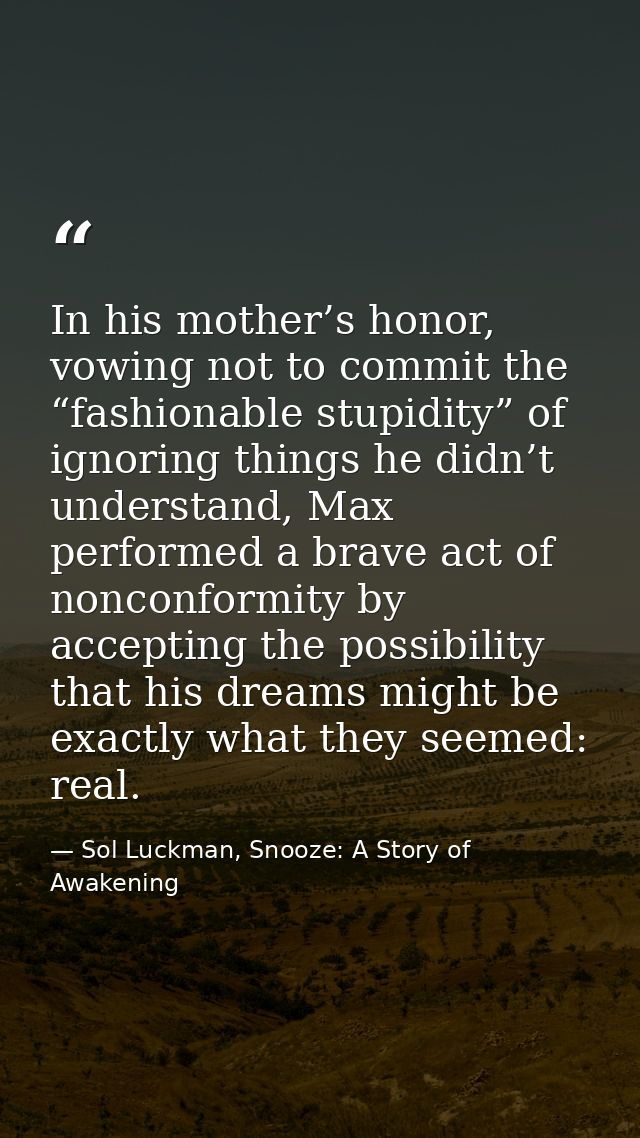 In his mother’s honor, vowing not to commit the “fashionable stupidity” of ignoring things he didn’t understand, Max per — Sol Luckman, Snooze: A Story of Awakening