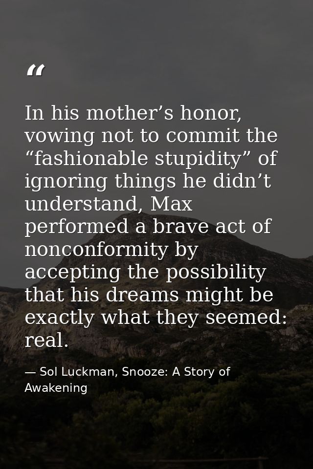 In his mother’s honor, vowing not to commit the “fashionable stupidity” of ignoring things he didn’t understand, Max per — Sol Luckman, Snooze: A Story of Awakening