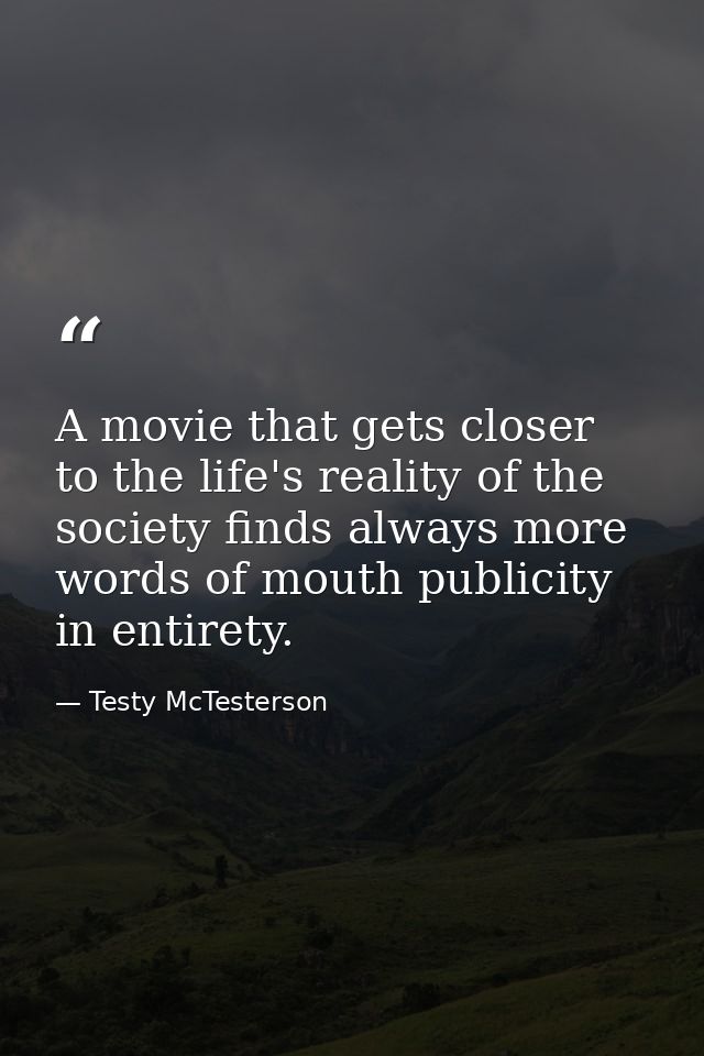 A movie that gets closer to the life's reality of the society finds always more words of mouth publicity in entirety. — Testy McTesterson