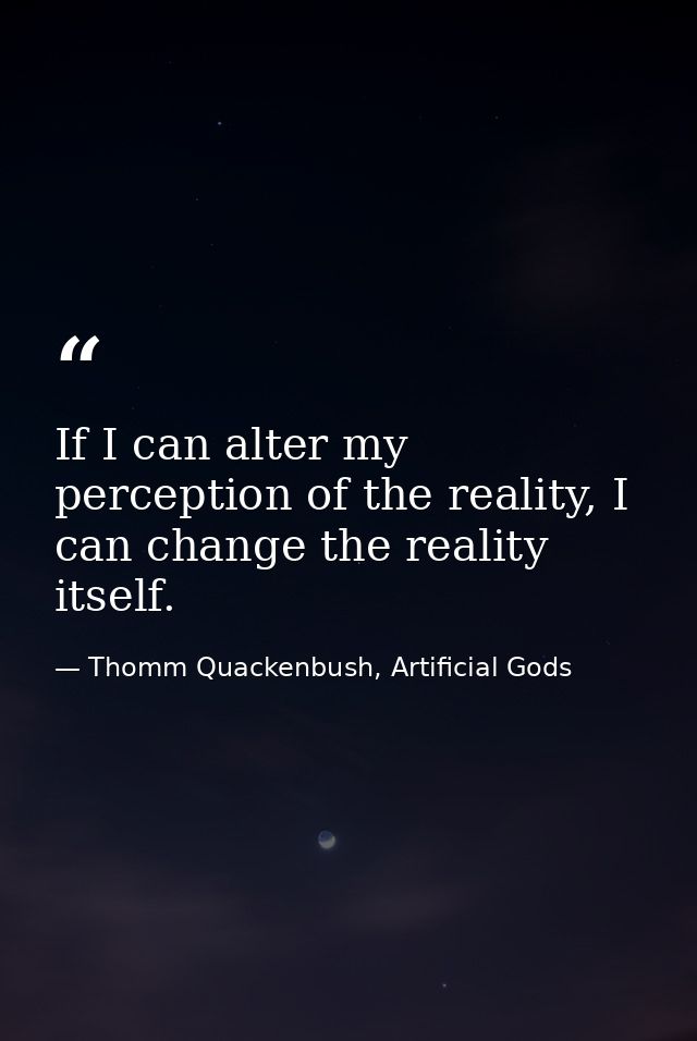 If I can alter my perception of the reality, I can change the reality itself. — Thomm Quackenbush, Artificial Gods