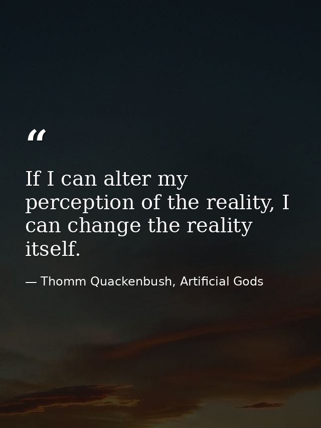 If I can alter my perception of the reality, I can change the reality itself. — Thomm Quackenbush, Artificial Gods