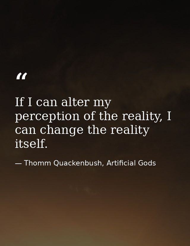 If I can alter my perception of the reality, I can change the reality itself. — Thomm Quackenbush, Artificial Gods