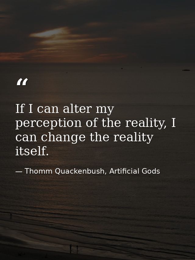 If I can alter my perception of the reality, I can change the reality itself. — Thomm Quackenbush, Artificial Gods