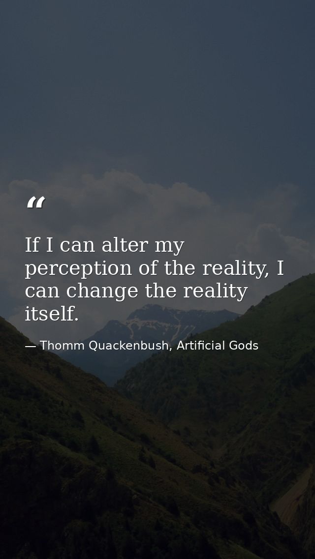 If I can alter my perception of the reality, I can change the reality itself. — Thomm Quackenbush, Artificial Gods