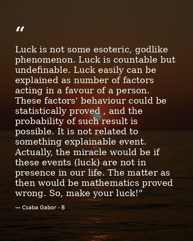 Luck is not some esoteric, godlike phenomenon. Luck is countable but undefinable. Luck easily can be explained as number — Csaba Gabor - B