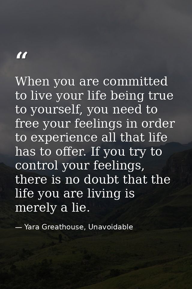 When you are committed to live your life being true to yourself, you need to free your feelings in order to experience a — Yara Greathouse, Unavoidable
