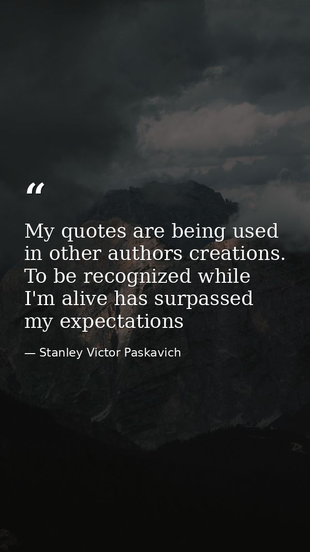 My quotes are being used in other authors creations. To be recognized while I'm alive has surpassed my expectations — Stanley Victor Paskavich