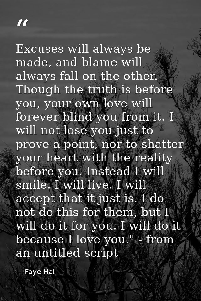 Excuses will always be made, and blame will always fall on the other. Though the truth is before you, your own love will — Faye Hall