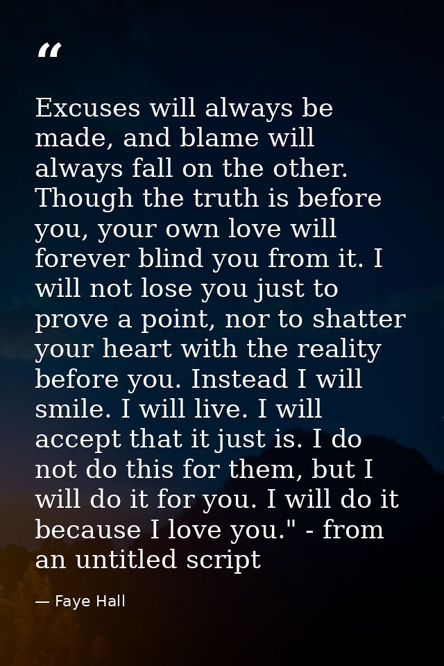 Excuses will always be made, and blame will always fall on the other. Though the truth is before you, your own love will — Faye Hall