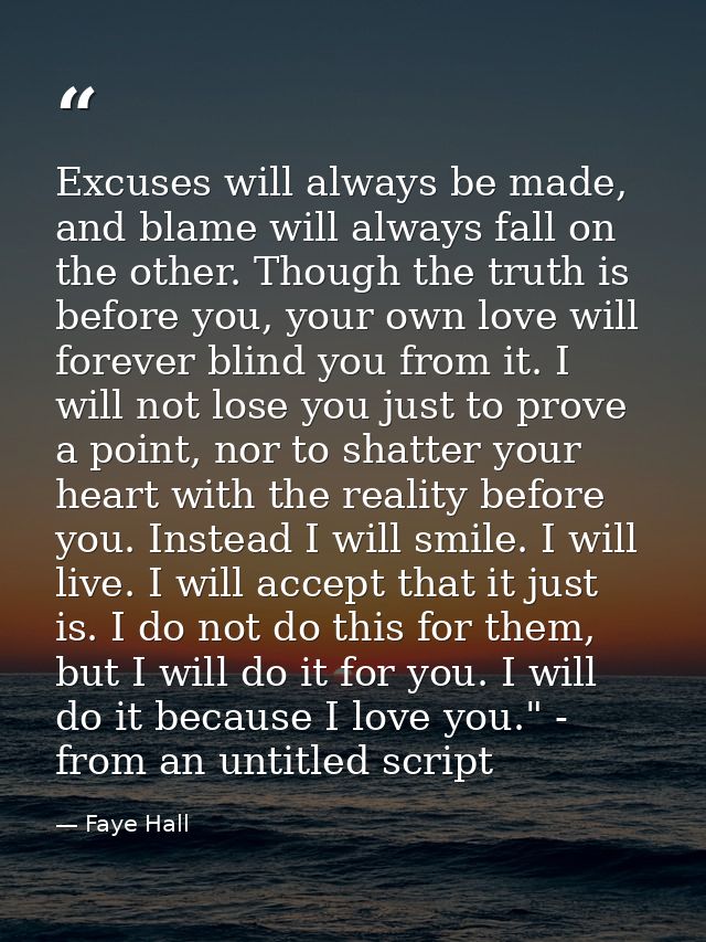 Excuses will always be made, and blame will always fall on the other. Though the truth is before you, your own love will — Faye Hall