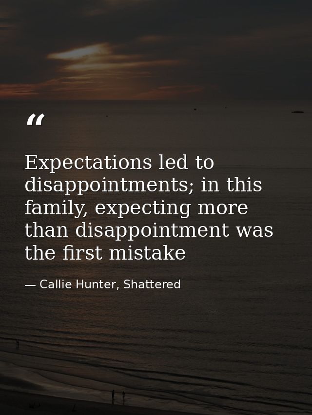 Expectations led to disappointments; in this family, expecting more than disappointment was the first mistake — Callie Hunter, Shattered
