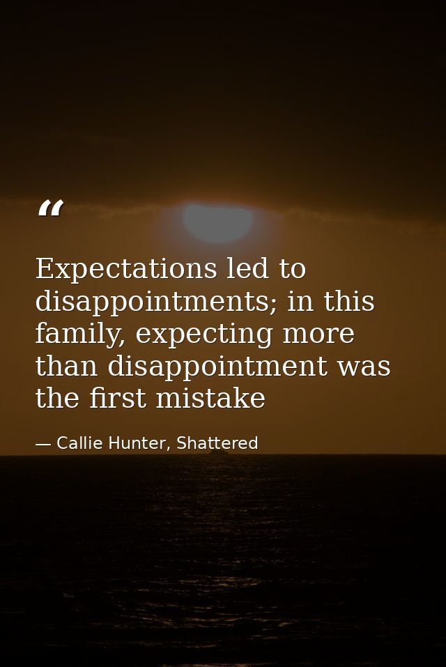 Expectations led to disappointments; in this family, expecting more than disappointment was the first mistake — Callie Hunter, Shattered