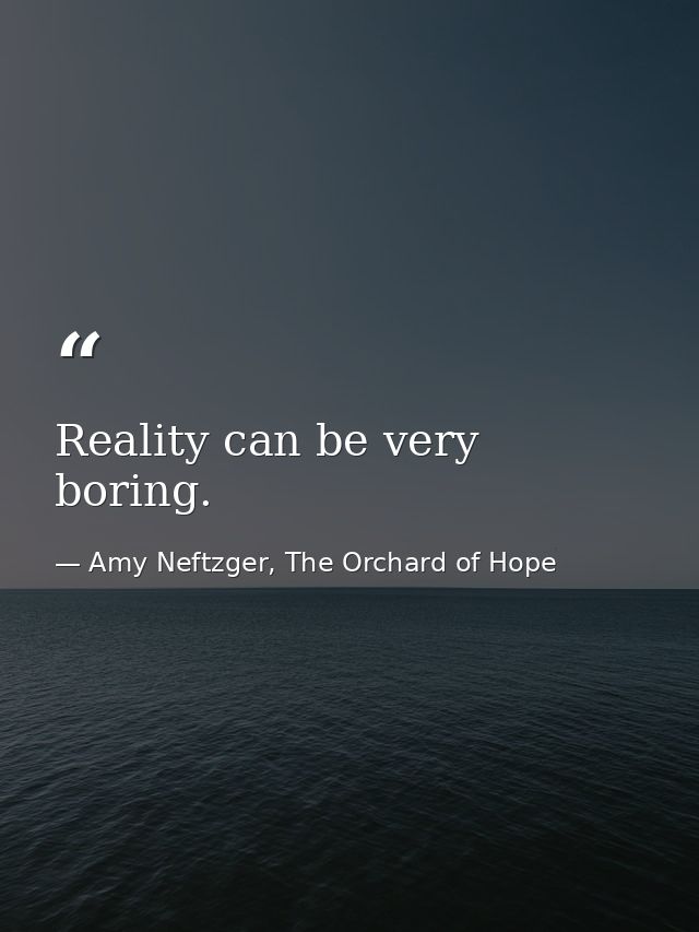 Reality can be very boring. — Amy Neftzger, The Orchard of Hope