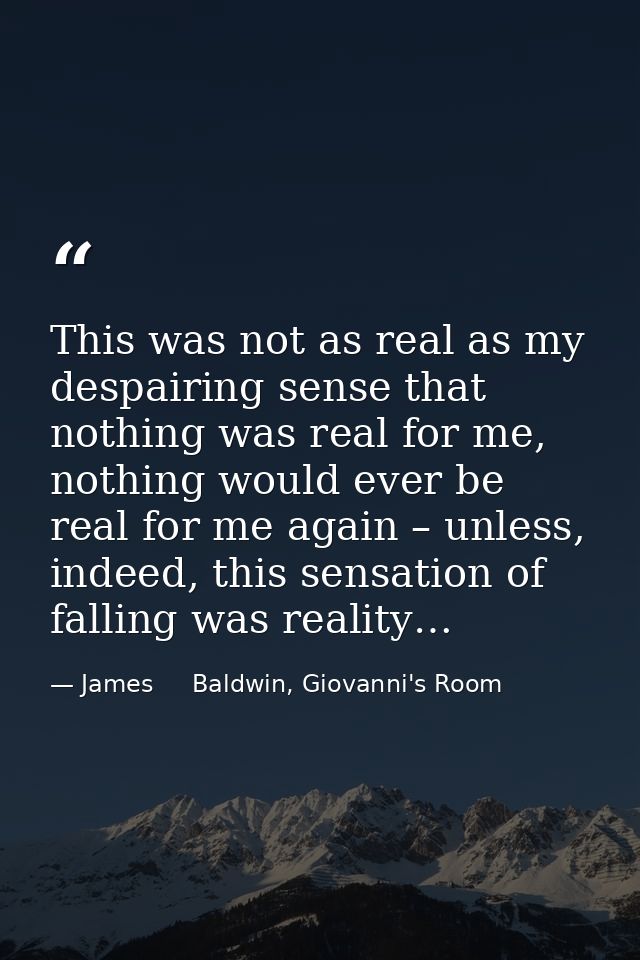 This was not as real as my despairing sense that nothing was real for me, nothing would ever be real for me again – unle — James     Baldwin, Giovanni's Room