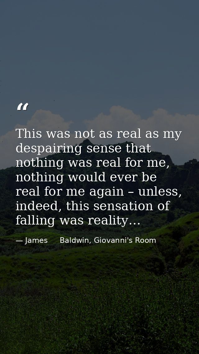 This was not as real as my despairing sense that nothing was real for me, nothing would ever be real for me again – unle — James     Baldwin, Giovanni's Room