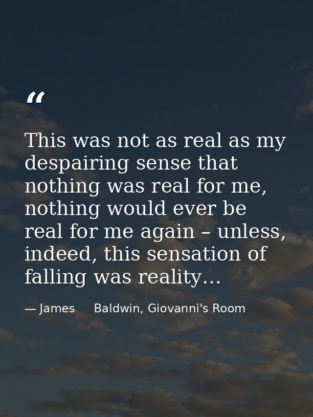 This was not as real as my despairing sense that nothing was real for me, nothing would ever be real for me again – unle — James     Baldwin, Giovanni's Room