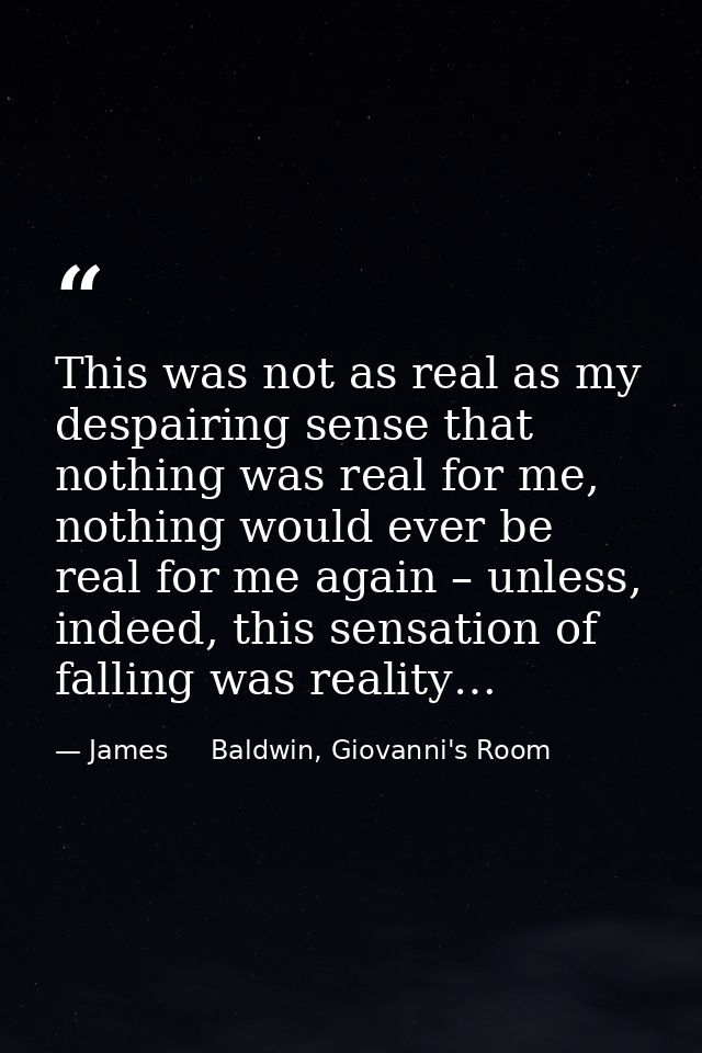 This was not as real as my despairing sense that nothing was real for me, nothing would ever be real for me again – unle — James     Baldwin, Giovanni's Room