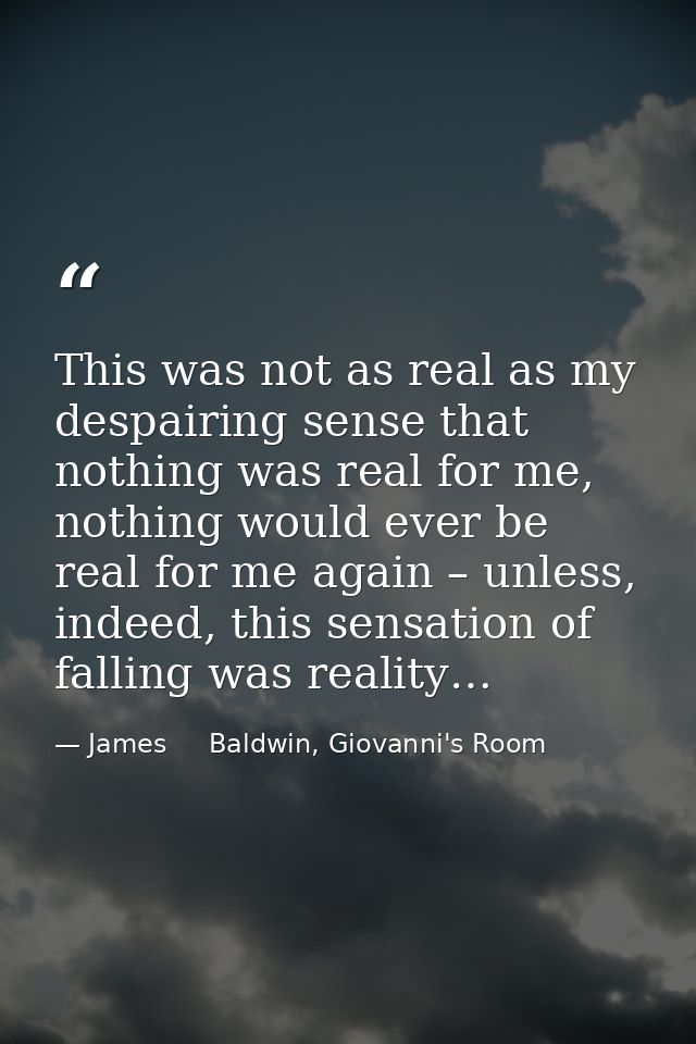 This was not as real as my despairing sense that nothing was real for me, nothing would ever be real for me again – unle — James     Baldwin, Giovanni's Room