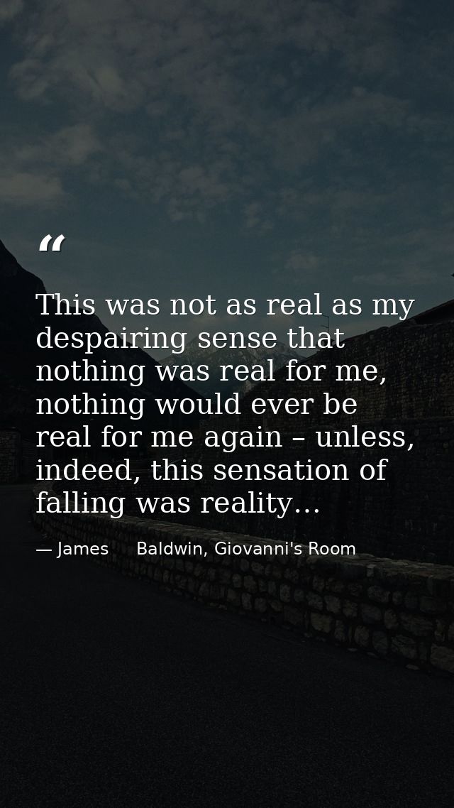 This was not as real as my despairing sense that nothing was real for me, nothing would ever be real for me again – unle — James     Baldwin, Giovanni's Room