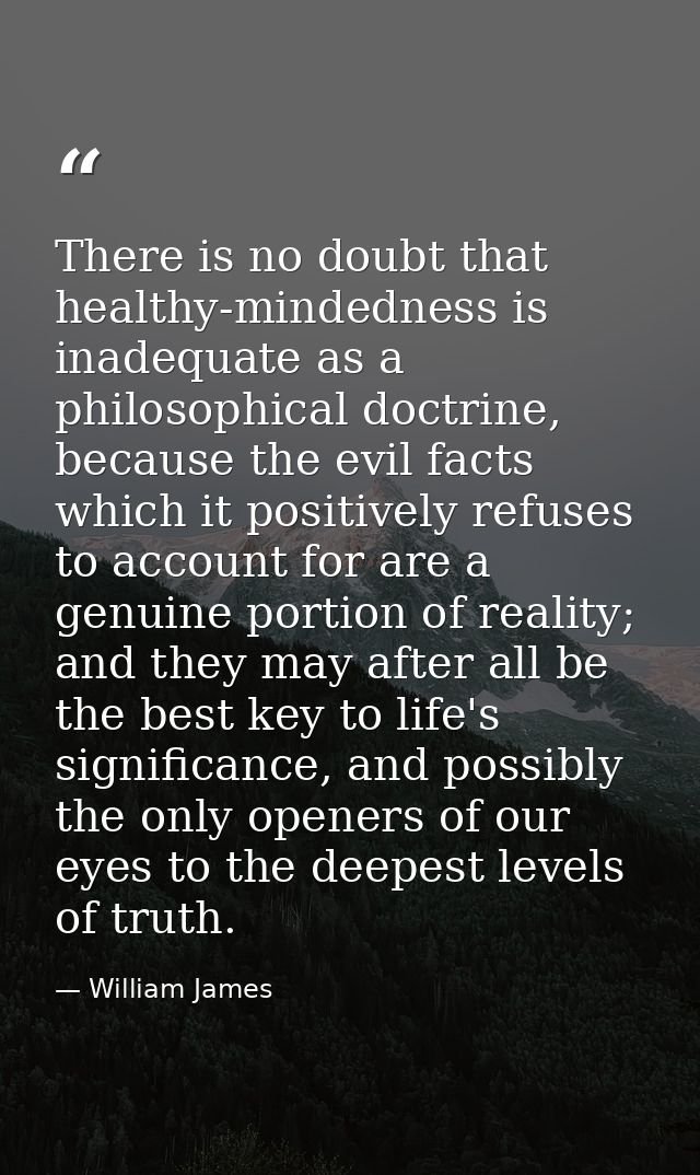 There is no doubt that healthy-mindedness is inadequate as a philosophical doctrine, because the evil facts which it pos — William James